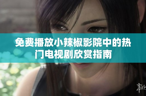 免费播放小辣椒影院中的热门电视剧欣赏指南