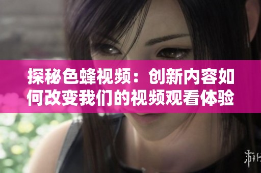 探秘色蜂视频：创新内容如何改变我们的视频观看体验
