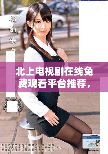 北上电视剧在线免费观看平台推荐，尽享精彩剧情与人物成长
