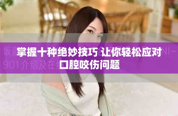 掌握十种绝妙技巧 让你轻松应对口腔咬伤问题