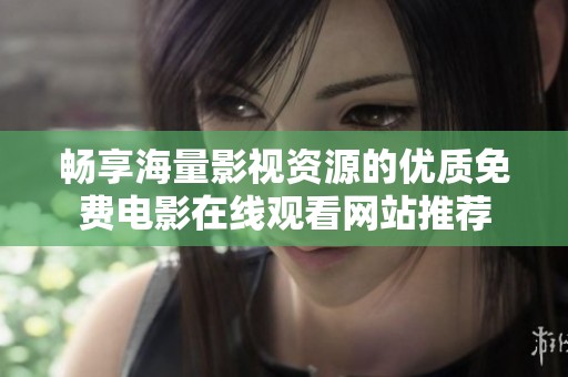 畅享海量影视资源的优质免费电影在线观看网站推荐