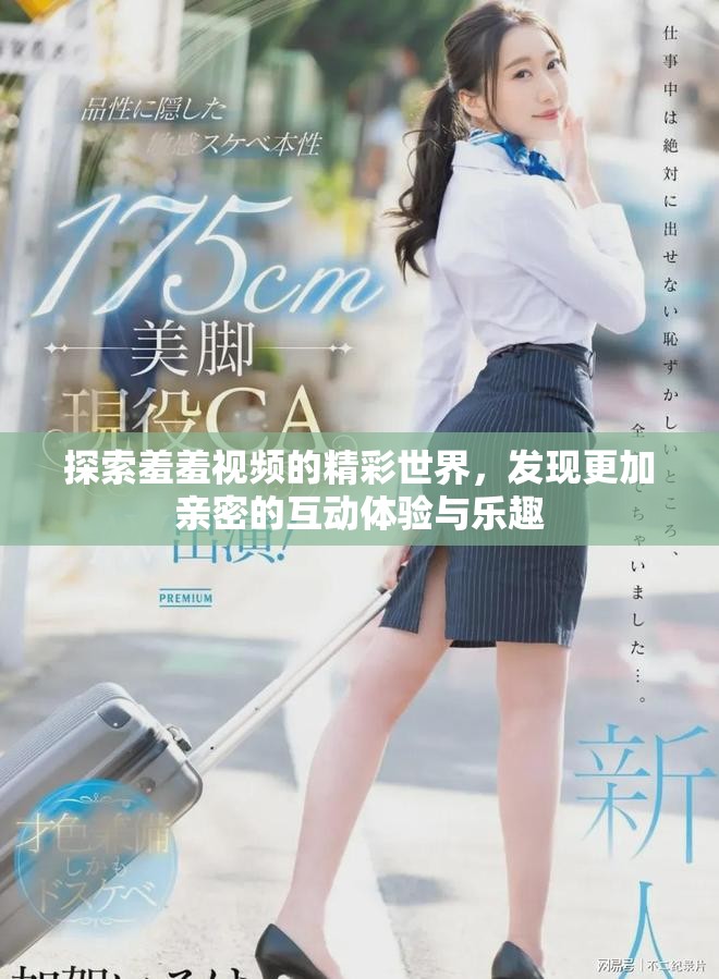 探索羞羞视频的精彩世界，发现更加亲密的互动体验与乐趣