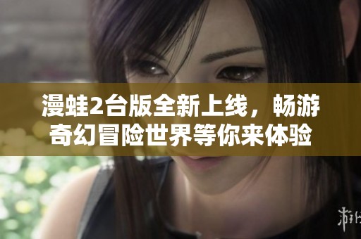 漫蛙2台版全新上线，畅游奇幻冒险世界等你来体验