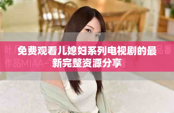 免费观看儿媳妇系列电视剧的最新完整资源分享