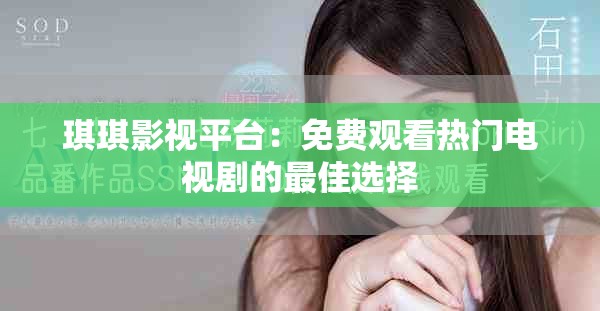 琪琪影视平台：免费观看热门电视剧的最佳选择