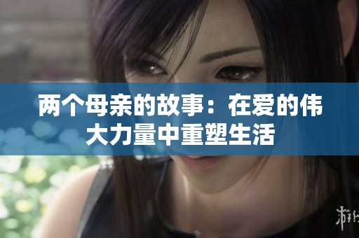 两个母亲的故事：在爱的伟大力量中重塑生活