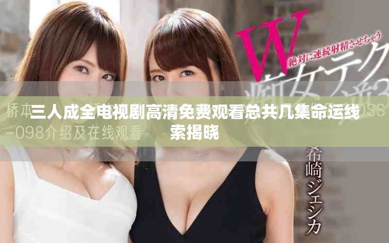 三人成全电视剧高清免费观看总共几集命运线索揭晓
