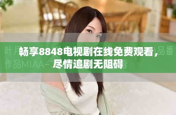畅享8848电视剧在线免费观看，尽情追剧无阻碍