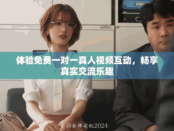 体验免费一对一真人视频互动，畅享真实交流乐趣