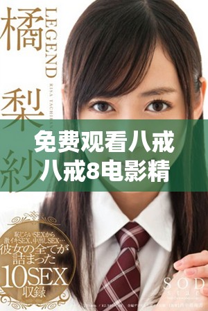 免费观看八戒八戒8电影精彩片段平台推荐和使用指南