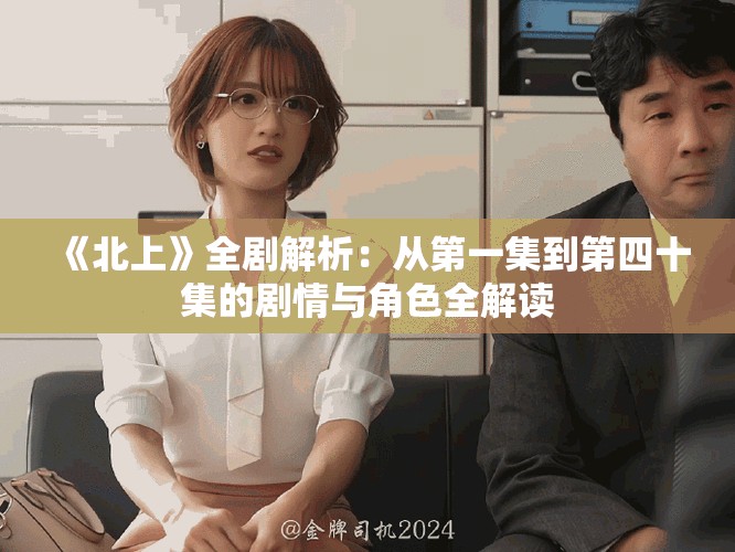 《北上》全剧解析：从第一集到第四十集的剧情与角色全解读