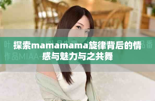 探索mamamama旋律背后的情感与魅力与之共舞
