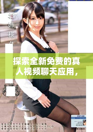 探索全新免费的真人视频聊天应用，享受一对一互动乐趣