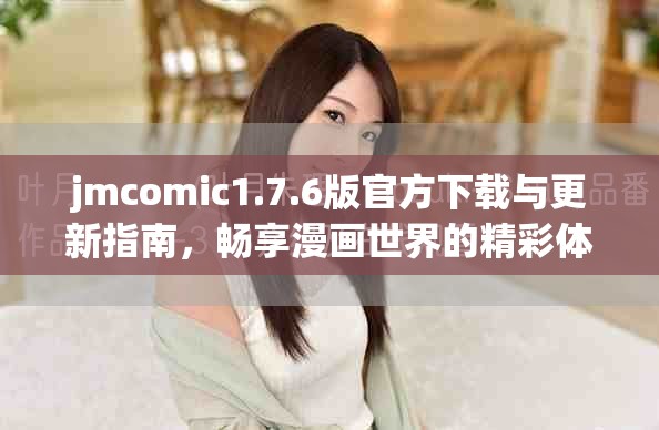 jmcomic1.7.6版官方下载与更新指南，畅享漫画世界的精彩体验
