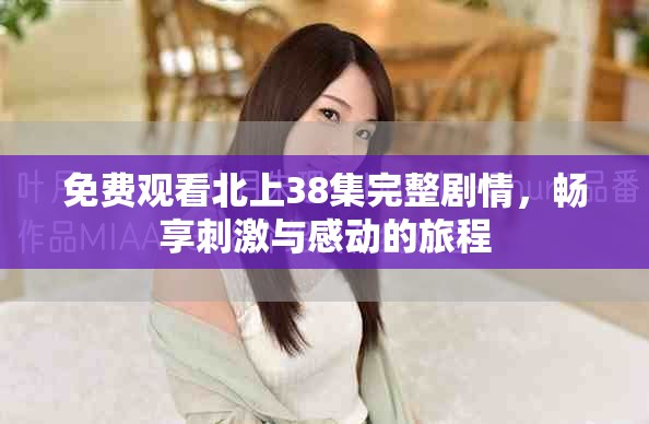 免费观看北上38集完整剧情，畅享刺激与感动的旅程