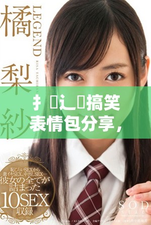 扌喿辶畐搞笑表情包分享，赶快来看看吧！