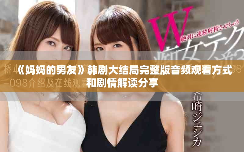 《妈妈的男友》韩剧大结局完整版音频观看方式和剧情解读分享