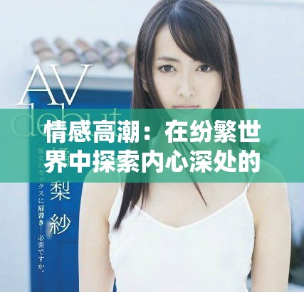 情感高潮：在纷繁世界中探索内心深处的真实体验与领悟