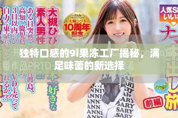 独特口感的9i果冻工厂揭秘，满足味蕾的新选择