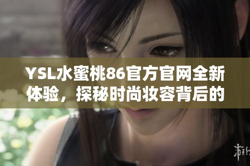 YSL水蜜桃86官方官网全新体验，探秘时尚妆容背后的秘密