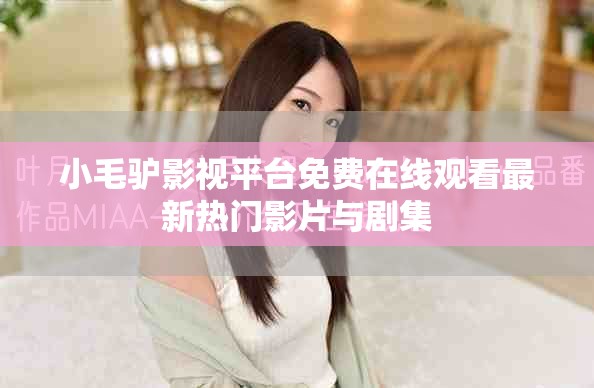小毛驴影视平台免费在线观看最新热门影片与剧集