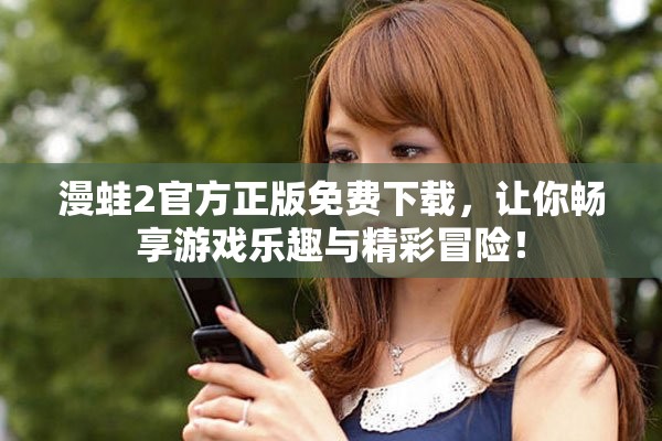 漫蛙2官方正版免费下载，让你畅享游戏乐趣与精彩冒险！