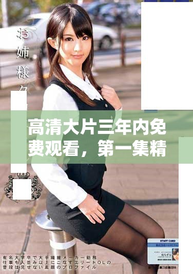 高清大片三年内免费观看，第一集精彩抢先看