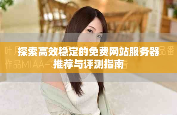 探索高效稳定的免费网站服务器推荐与评测指南