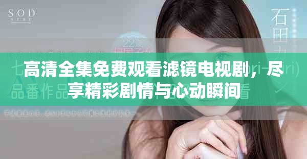 高清全集免费观看滤镜电视剧，尽享精彩剧情与心动瞬间