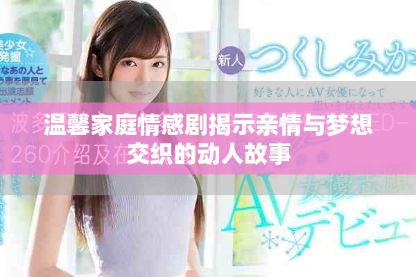 温馨家庭情感剧揭示亲情与梦想交织的动人故事