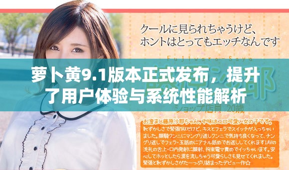 萝卜黄9.1版本正式发布，提升了用户体验与系统性能解析