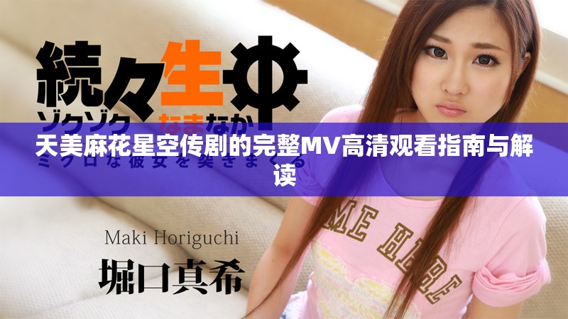 天美麻花星空传剧的完整MV高清观看指南与解读