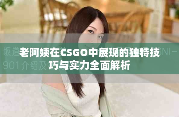老阿姨在CSGO中展现的独特技巧与实力全面解析
