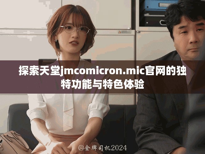 探索天堂jmcomicron.mic官网的独特功能与特色体验