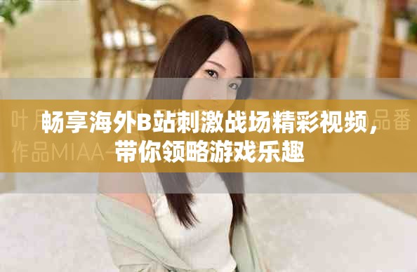 畅享海外B站刺激战场精彩视频，带你领略游戏乐趣