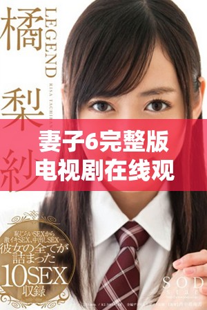 妻子6完整版电视剧在线观看 讲述了婚姻中的真实与挑战故事
