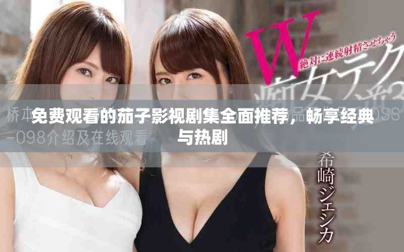 免费观看的茄子影视剧集全面推荐，畅享经典与热剧