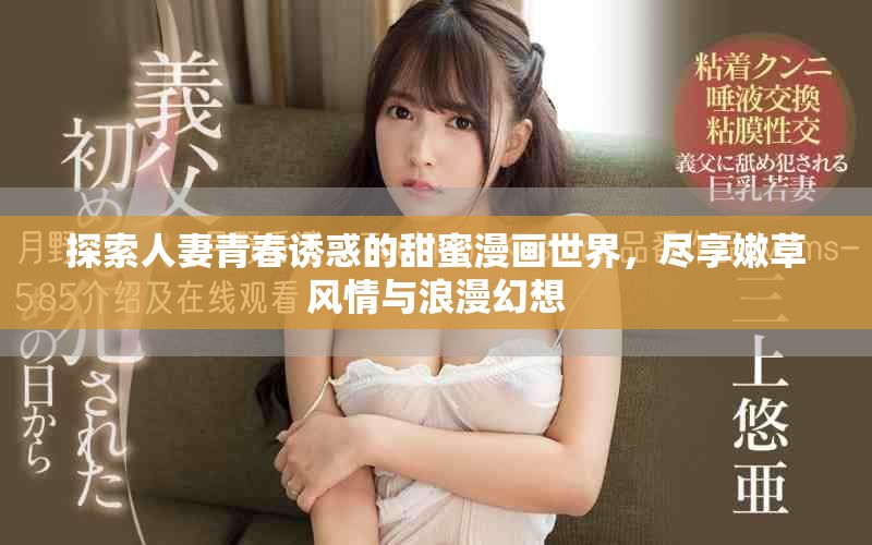 探索人妻青春诱惑的甜蜜漫画世界，尽享嫩草风情与浪漫幻想