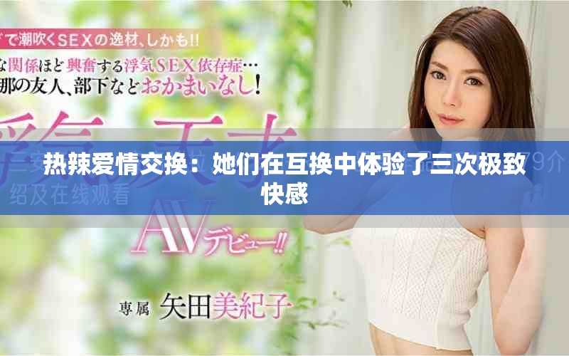 热辣爱情交换：她们在互换中体验了三次极致快感