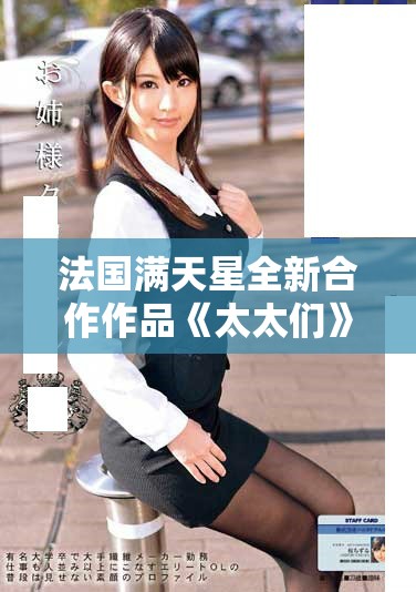 法国满天星全新合作作品《太太们》引发观众热烈反响