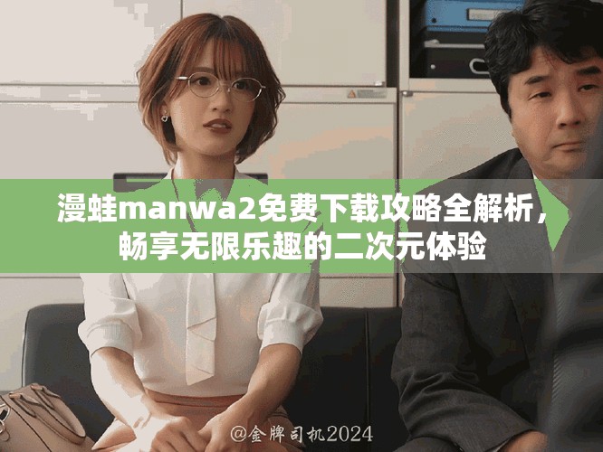 漫蛙manwa2免费下载攻略全解析，畅享无限乐趣的二次元体验