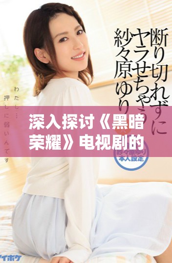 深入探讨《黑暗荣耀》电视剧的情感与复仇主题