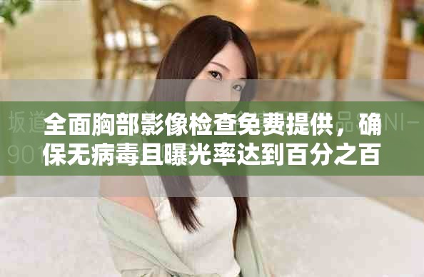 全面胸部影像检查免费提供，确保无病毒且曝光率达到百分之百