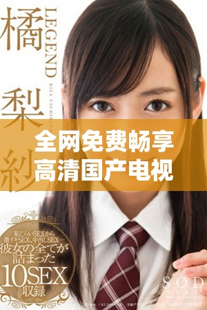 全网免费畅享高清国产电视剧，轻松追剧不再受限