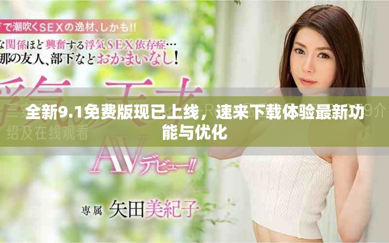 全新9.1免费版现已上线，速来下载体验最新功能与优化
