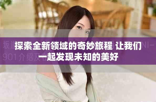 探索全新领域的奇妙旅程 让我们一起发现未知的美好