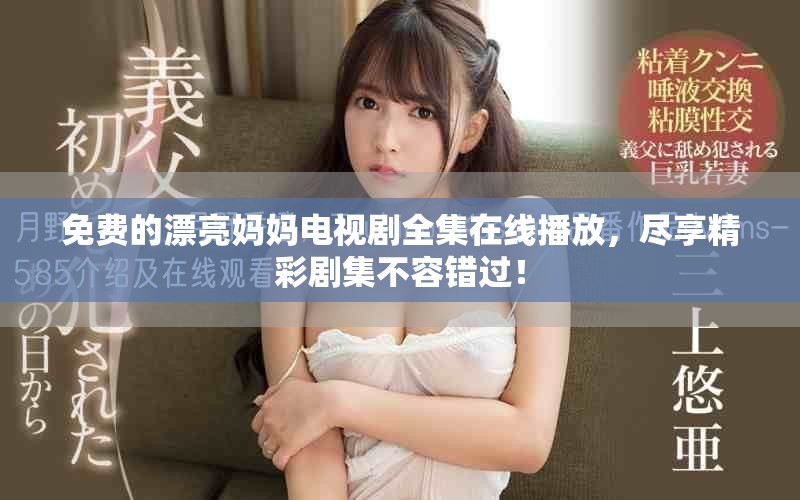 免费的漂亮妈妈电视剧全集在线播放，尽享精彩剧集不容错过！