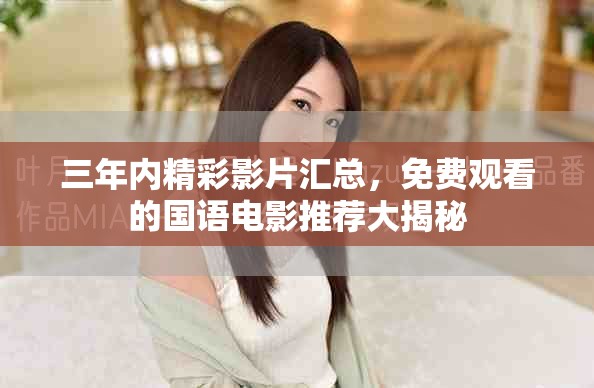 三年内精彩影片汇总，免费观看的国语电影推荐大揭秘