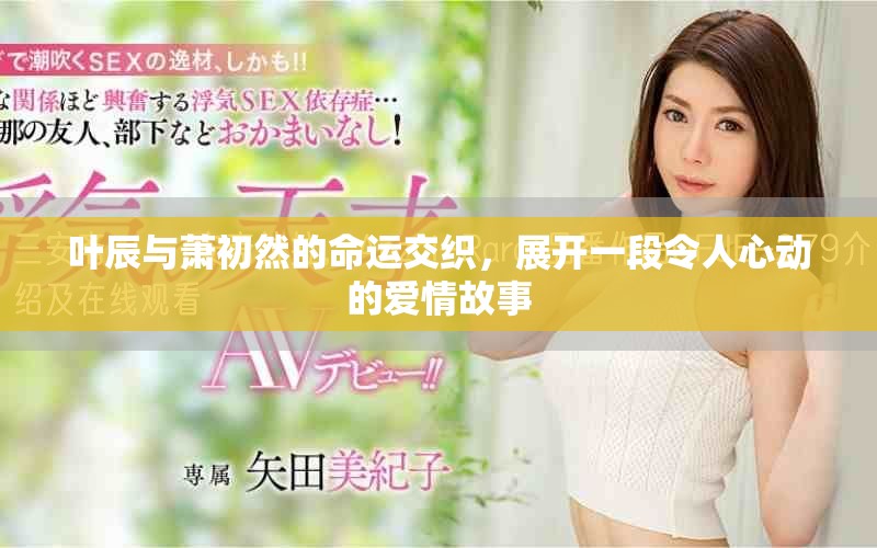叶辰与萧初然的命运交织，展开一段令人心动的爱情故事