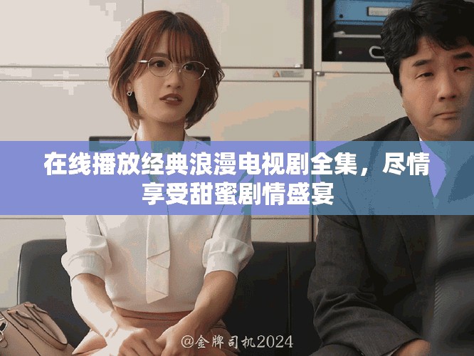 在线播放经典浪漫电视剧全集，尽情享受甜蜜剧情盛宴